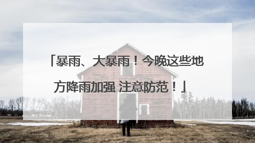 暴雨、大暴雨！今晚这些地方降雨加强 注意防范！