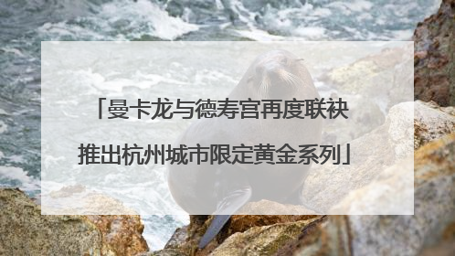 曼卡龙与德寿宫再度联袂 推出杭州城市限定黄金系列