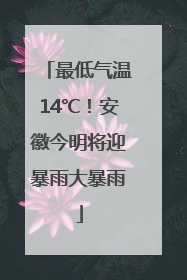 最低气温14℃！安徽今明将迎暴雨大暴雨