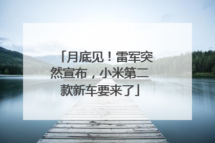 月底见！雷军突然宣布，小米第二款新车要来了