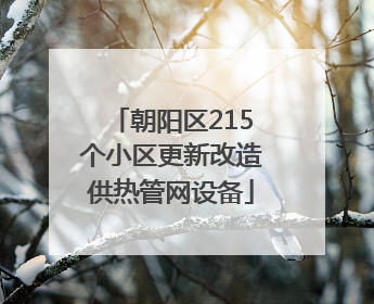 朝阳区215个小区更新改造供热管网设备