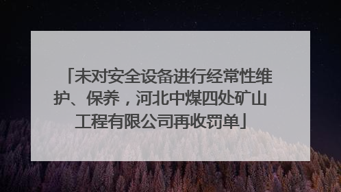 未对安全设备进行经常性维护、保养，河北中煤四处矿山工程有限公司再收罚单