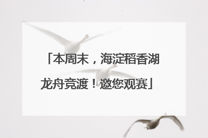 本周末，海淀稻香湖龙舟竞渡！邀您观赛