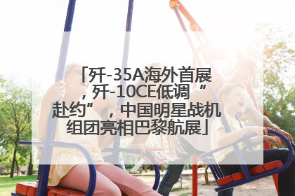 歼-35A海外首展，歼-10CE低调“赴约”，中国明星战机组团亮相巴黎航展