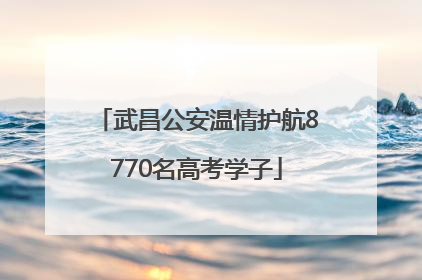 武昌公安温情护航8770名高考学子