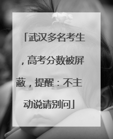 武汉多名考生，高考分数被屏蔽，提醒：不主动说请别问