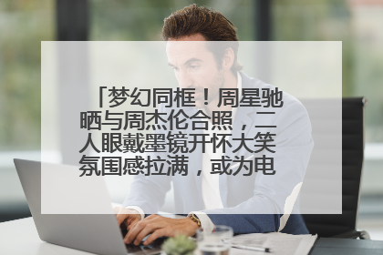 梦幻同框！周星驰晒与周杰伦合照，二人眼戴墨镜开怀大笑氛围感拉满，或为电影《女足》合作