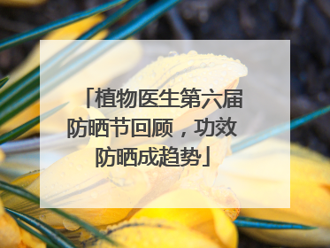 植物医生第六届防晒节回顾，功效防晒成趋势