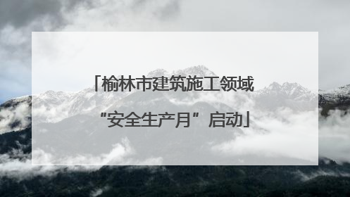 榆林市建筑施工领域“安全生产月”启动