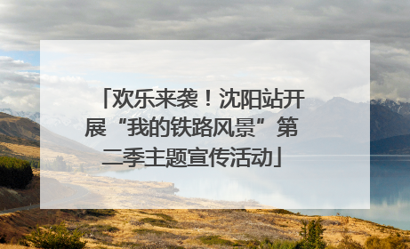 欢乐来袭！沈阳站开展“我的铁路风景”第二季主题宣传活动