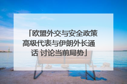 欧盟外交与安全政策高级代表与伊朗外长通话 讨论当前局势