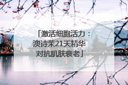 激活细胞活力：澳诗茉21天精华对抗肌肤衰老