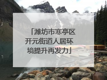 潍坊市寒亭区开元街道人居环境提升再发力