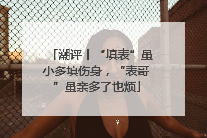 潮评丨“填表”虽小多填伤身，“表哥”虽亲多了也烦
