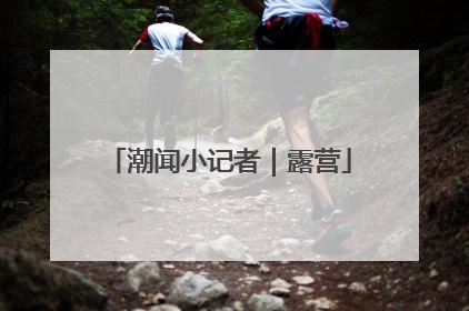 潮闻小记者｜露营