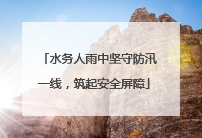 水务人雨中坚守防汛一线，筑起安全屏障
