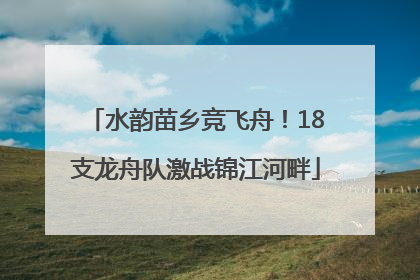 水韵苗乡竞飞舟！18支龙舟队激战锦江河畔