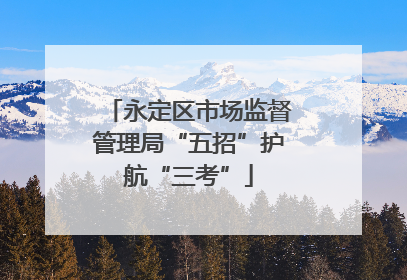永定区市场监督管理局“五招”护航“三考”