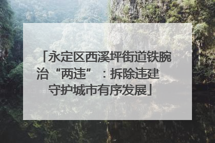 永定区西溪坪街道铁腕治“两违”：拆除违建 守护城市有序发展