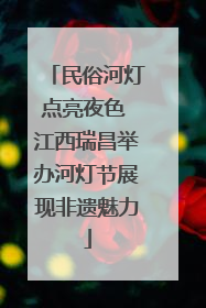民俗河灯点亮夜色 江西瑞昌举办河灯节展现非遗魅力