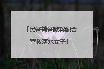 民警辅警默契配合 营救落水女子