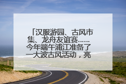 汉服游园、古风市集、龙舟友谊赛……今年端午浦江准备了一大波古风活动，亮点抢先知→