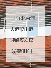 江北内河大港梁山港迎峰度夏煤炭保供忙