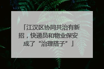 江汉区协同共治有新招，快递员和物业保安成了“治理搭子”