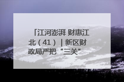 江河澎湃 财惠江北（41）｜新区财政局严把“三关” 绘就“良田美景”