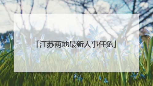 江苏两地最新人事任免