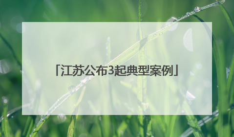 江苏公布3起典型案例