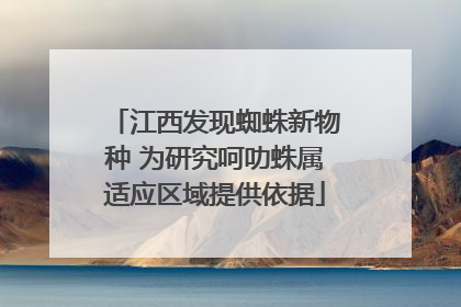 江西发现蜘蛛新物种 为研究呵叻蛛属适应区域提供依据