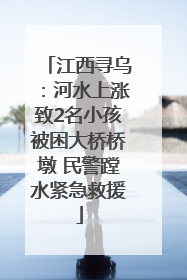 江西寻乌：河水上涨致2名小孩被困大桥桥墩 民警蹚水紧急救援