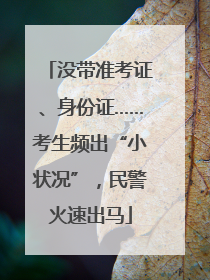 没带准考证、身份证……考生频出“小状况”，民警火速出马