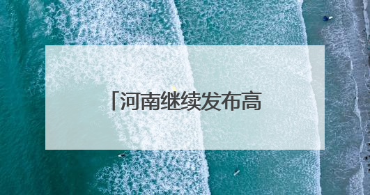 河南继续发布高温橙色预警！
