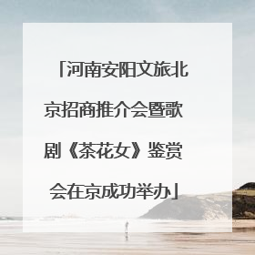 河南安阳文旅北京招商推介会暨歌剧《茶花女》鉴赏会在京成功举办