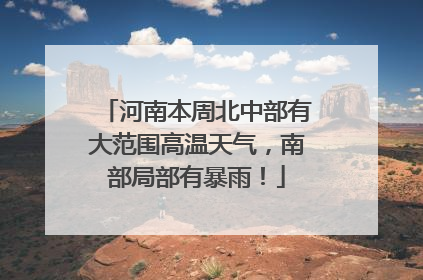 河南本周北中部有大范围高温天气，南部局部有暴雨！