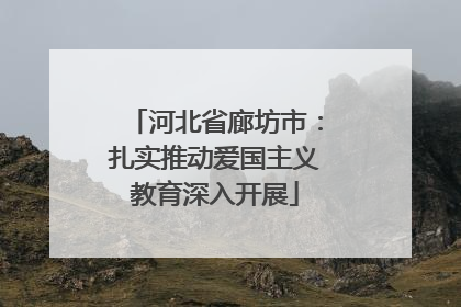 河北省廊坊市：扎实推动爱国主义教育深入开展