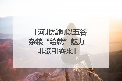 河北馆陶以五谷杂粮“绘就”魅力非遗引客来
