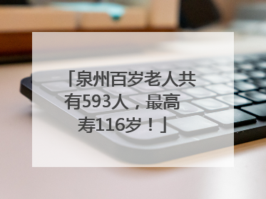 泉州百岁老人共有593人，最高寿116岁！