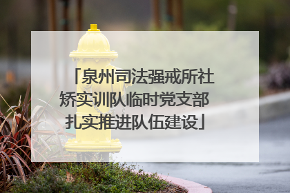 泉州司法强戒所社矫实训队临时党支部扎实推进队伍建设