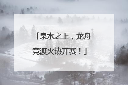 泉水之上，龙舟竞渡火热开赛！
