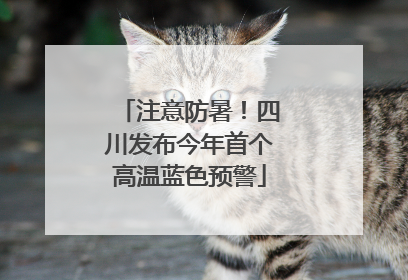 注意防暑！四川发布今年首个高温蓝色预警