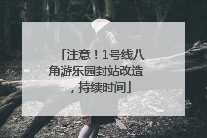 注意！1号线八角游乐园封站改造，持续时间
