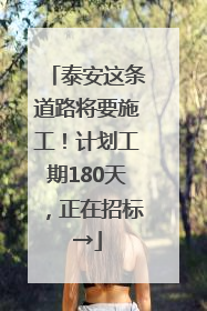 泰安这条道路将要施工！计划工期180天，正在招标→