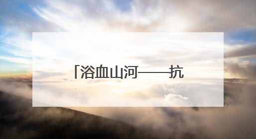 浴血山河——抗战中的太原｜铁血记忆小娄峰
