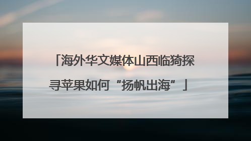 海外华文媒体山西临猗探寻苹果如何“扬帆出海”