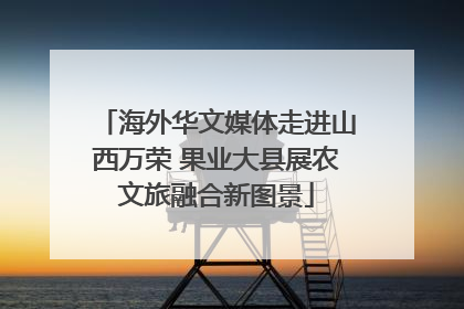海外华文媒体走进山西万荣 果业大县展农文旅融合新图景