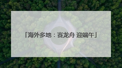海外多地：赛龙舟 迎端午