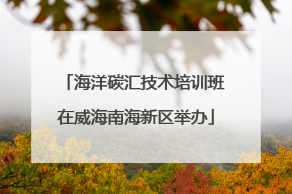 海洋碳汇技术培训班在威海南海新区举办